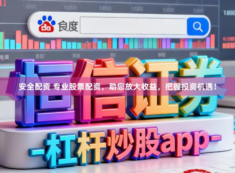 安全配资 专业股票配资，助您放大收益，把握投资机遇！