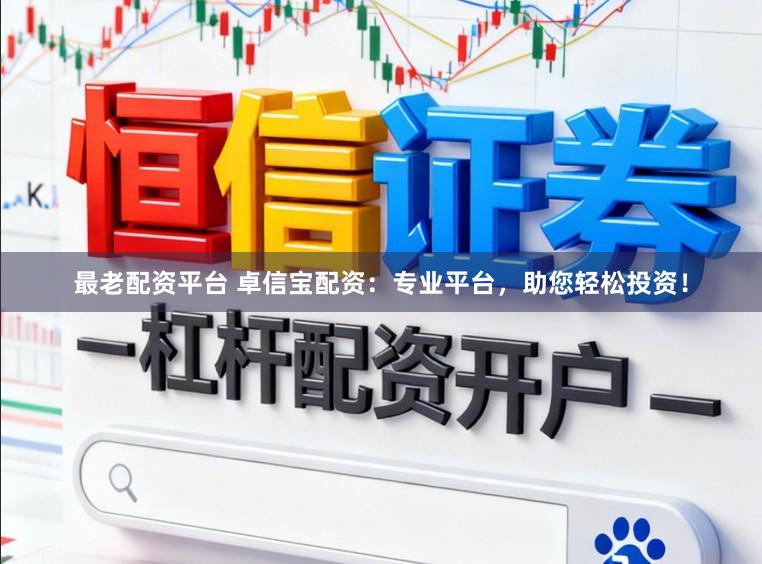 最老配资平台 卓信宝配资：专业平台，助您轻松投资！