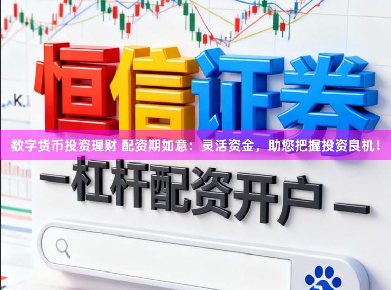 数字货币投资理财 配资期如意：灵活资金，助您把握投资良机！