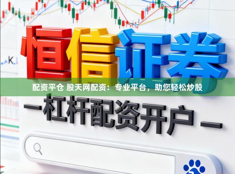 配资平仓 股天网配资：专业平台，助您轻松炒股