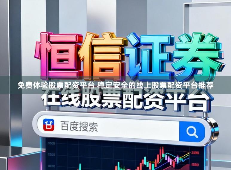 免费体验股票配资平台 稳定安全的线上股票配资平台推荐