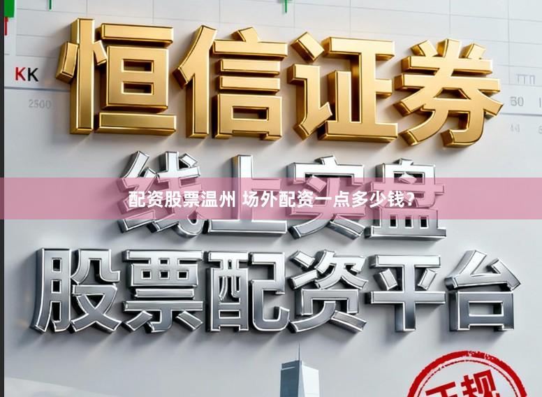 配资股票温州 场外配资一点多少钱？