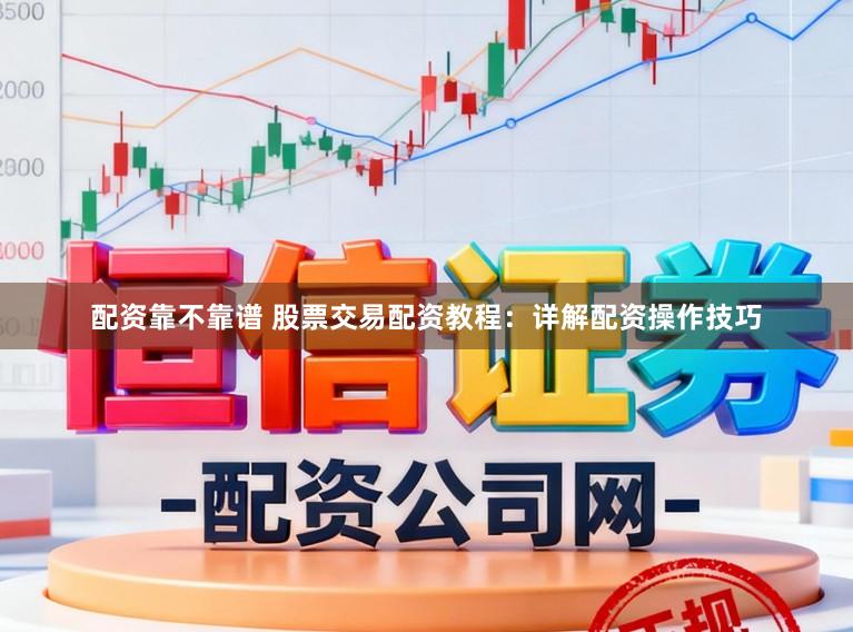 配资靠不靠谱 股票交易配资教程：详解配资操作技巧