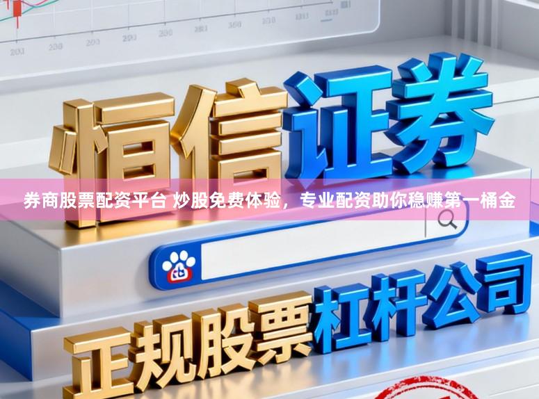券商股票配资平台 炒股免费体验，专业配资助你稳赚第一桶金
