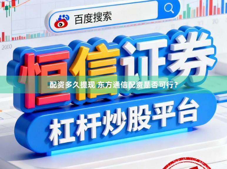 配资多久提现 东方通信配资是否可行？