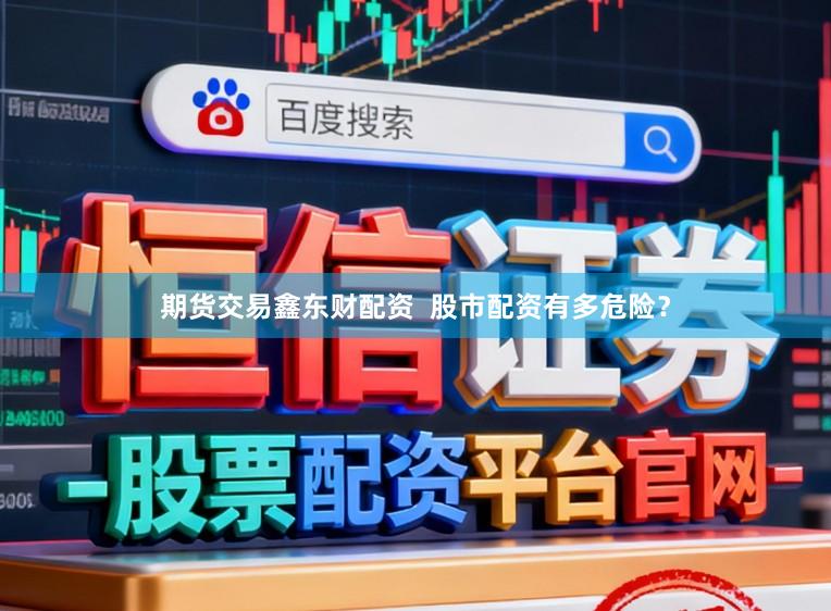 期货交易鑫东财配资  股市配资有多危险？