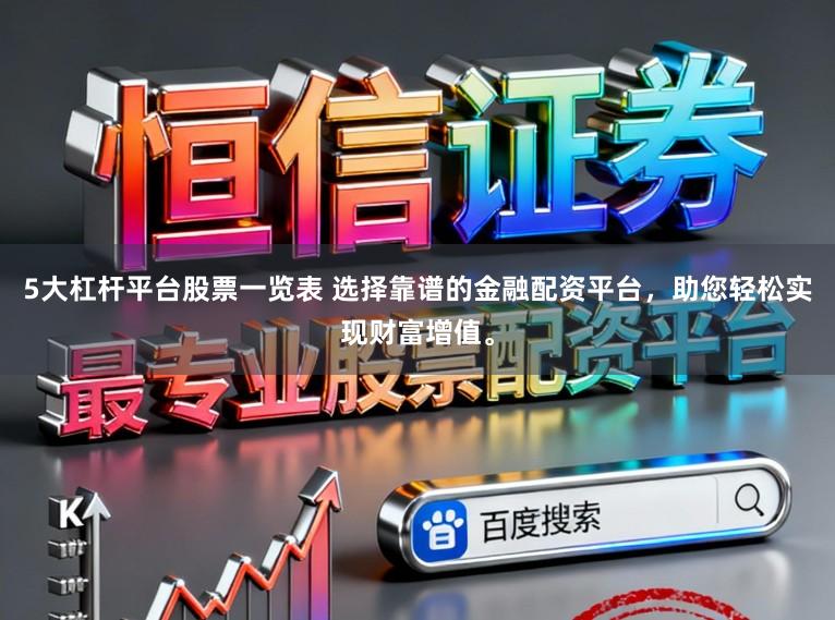 5大杠杆平台股票一览表 选择靠谱的金融配资平台，助您轻松实现财富增值。