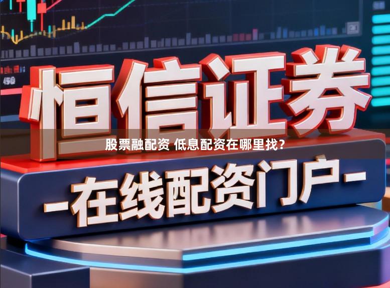 股票融配资 低息配资在哪里找？