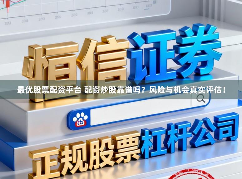 最优股票配资平台 配资炒股靠谱吗？风险与机会真实评估！