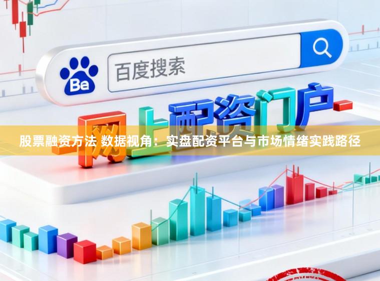 股票融资方法 数据视角：实盘配资平台与市场情绪实践路径