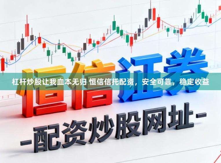 杠杆炒股让我血本无归 恒信信托配资，安全可靠，稳定收益
