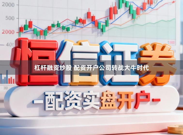 杠杆融资炒股 配资开户公司转战大牛时代