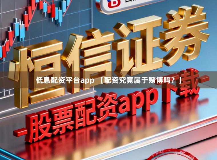 低息配资平台app 【配资究竟属于赌博吗？】