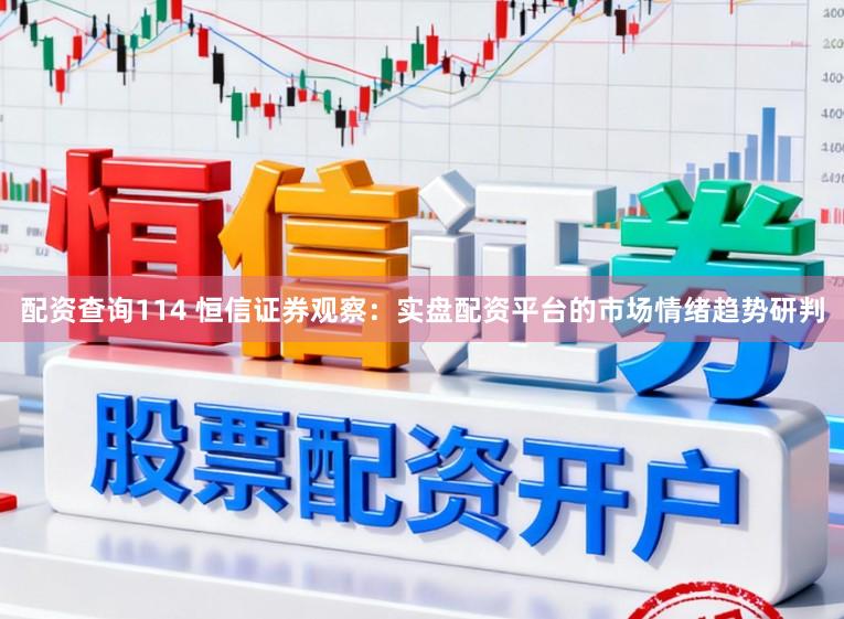 配资查询114 恒信证券观察：实盘配资平台的市场情绪趋势研判