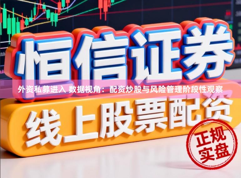 外资私募进入 数据视角：配资炒股与风险管理阶段性观察