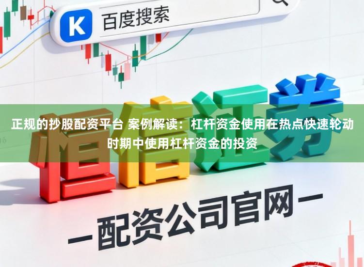 正规的抄股配资平台 案例解读：杠杆资金使用在热点快速轮动时期中使用杠杆资金的投资